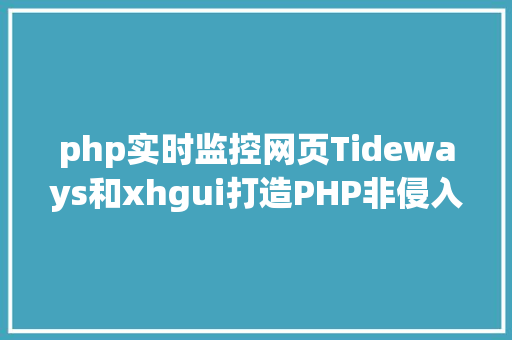 php实时监控网页Tideways和xhgui打造PHP非侵入式监控平台