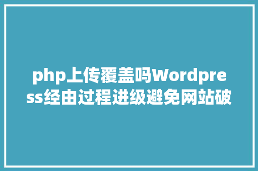 php上传覆盖吗Wordpress经由过程进级避免网站破绽