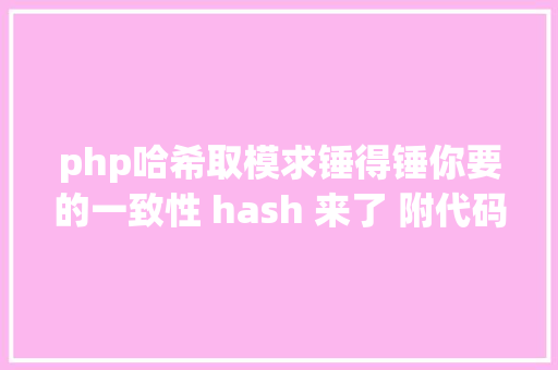 php哈希取模求锤得锤你要的一致性 hash 来了 附代码 Webpack