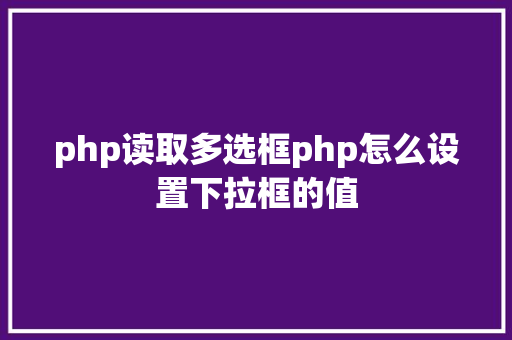 php读取多选框php怎么设置下拉框的值 React