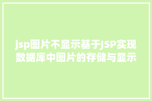 jsp图片不显示基于JSP实现数据库中图片的存储与显示