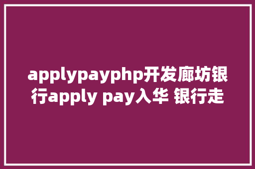 applypayphp开发廊坊银行apply pay入华 银行走上科技金融之路