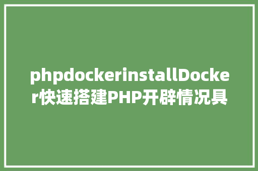 phpdockerinstallDocker快速搭建PHP开辟情况具体教程 Angular