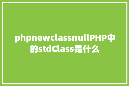 phpnewclassnullPHP中的stdClass是什么