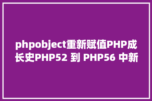 phpobject重新赋值PHP成长史PHP52 到 PHP56 中新增的功效详解 Angular