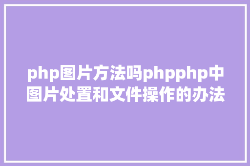 php图片方法吗phpphp中图片处置和文件操作的办法小结附代码 Docker