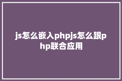 js怎么嵌入phpjs怎么跟php联合应用 Bootstrap