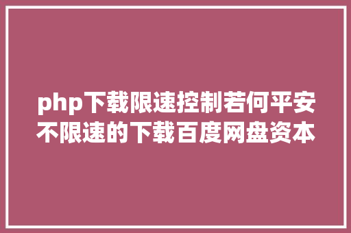 php下载限速控制若何平安不限速的下载百度网盘资本