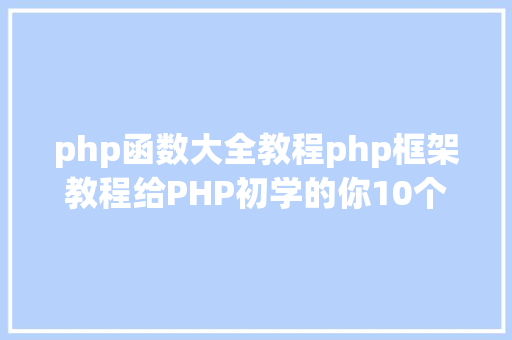 php函数大全教程php框架教程给PHP初学的你10个最常用的函数 JavaScript