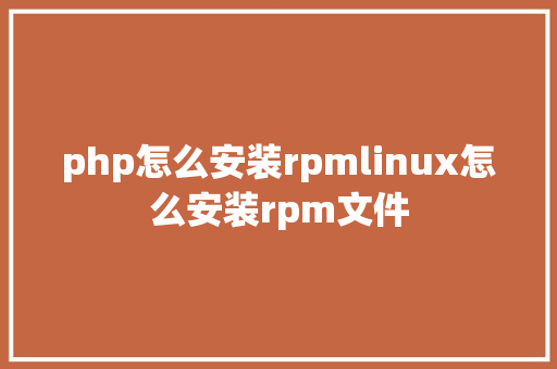 php怎么安装rpmlinux怎么安装rpm文件