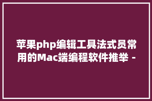 苹果php编辑工具法式员常用的Mac端编程软件推举－Part 2 HTML