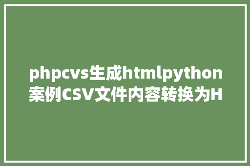 phpcvs生成htmlpython案例CSV文件内容转换为HTML输出