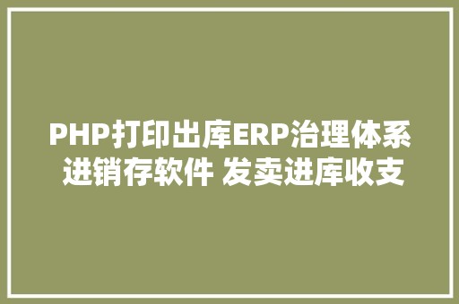 PHP打印出库ERP治理体系 进销存软件 发卖进库收支库 财政仓库打印治理