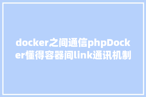 docker之间通信phpDocker懂得容器间link通讯机制 Java