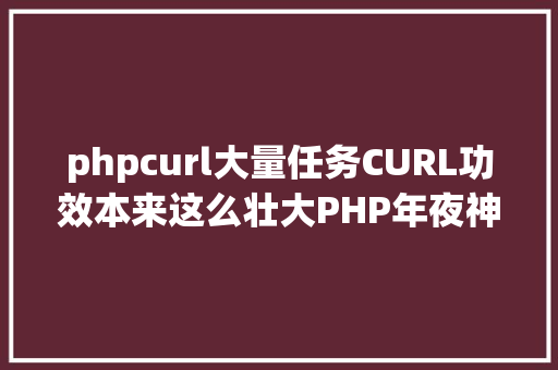 phpcurl大量任务CURL功效本来这么壮大PHP年夜神都在用 Python