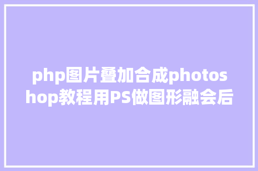 php图片叠加合成photoshop教程用PS做图形融会后果