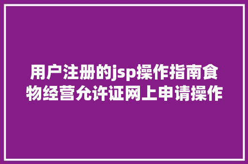 用户注册的jsp操作指南食物经营允许证网上申请操作流程