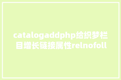 catalogaddphp给织梦栏目增长链接属性relnofollow和target Vue.js