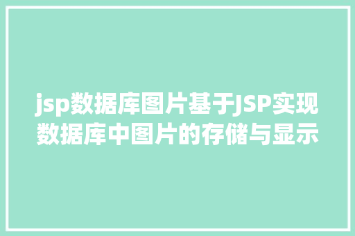 jsp数据库图片基于JSP实现数据库中图片的存储与显示