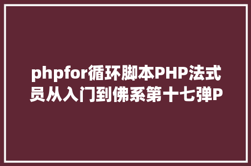 phpfor循环脚本PHP法式员从入门到佛系第十七弹PHP 轮回For 轮回 Java