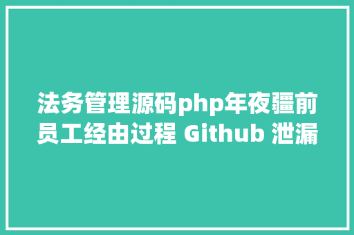 法务管理源码php年夜疆前员工经由过程 Github 泄漏公司源代码被罚 20 万获刑半年