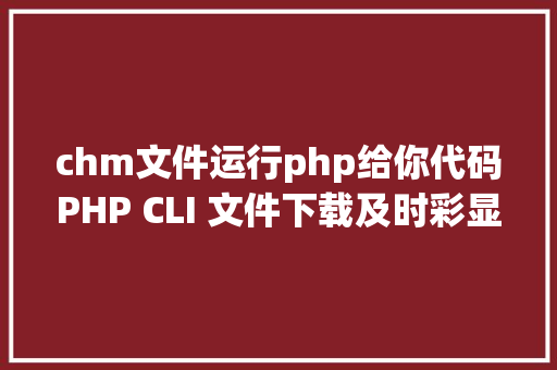 chm文件运行php给你代码PHP CLI 文件下载及时彩显进度