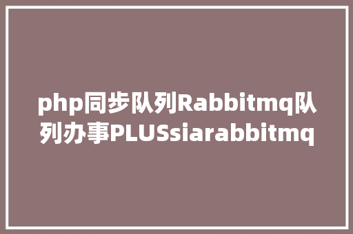 php同步队列Rabbitmq队列办事PLUSsiarabbitmqplus  Ruby