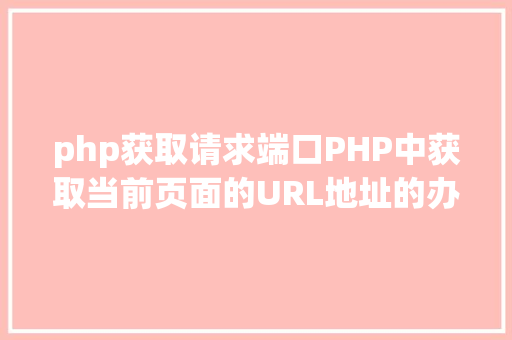 php获取请求端口PHP中获取当前页面的URL地址的办法 NoSQL