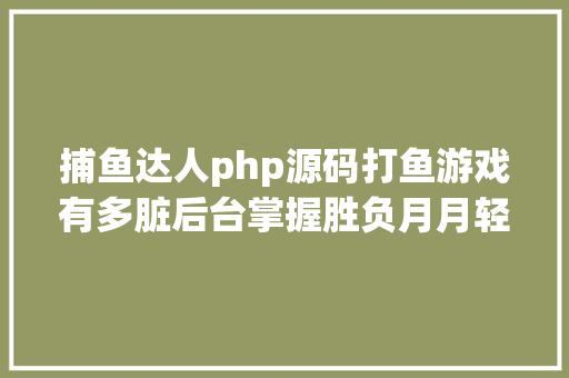 捕鱼达人php源码打鱼游戏有多脏后台掌握胜负月月轻松骗十万