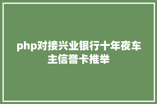 php对接兴业银行十年夜车主信誉卡推举