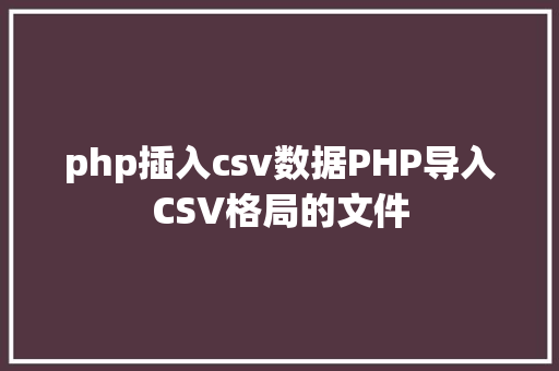 php插入csv数据PHP导入CSV格局的文件