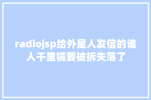 radiojsp给外星人发信的谁人千里镜要被拆失落了