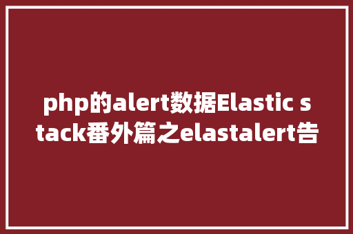 php的alert数据Elastic stack番外篇之elastalert告警