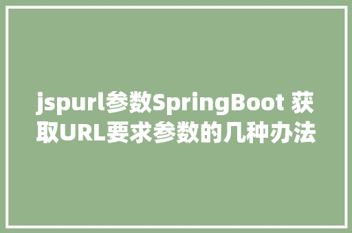 jspurl参数SpringBoot 获取URL要求参数的几种办法