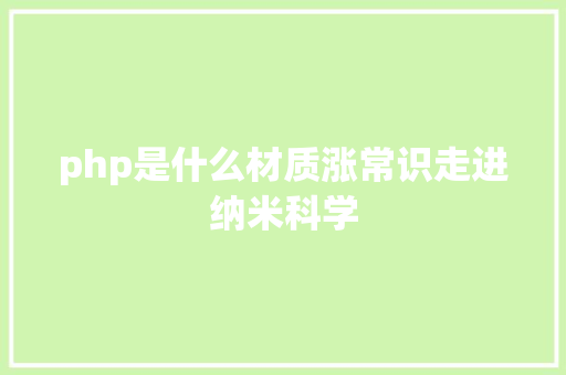 php是什么材质涨常识走进纳米科学