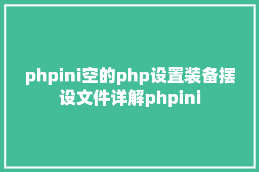 phpini空的php设置装备摆设文件详解phpini Java