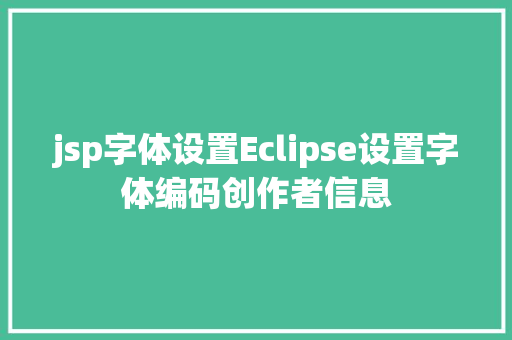 jsp字体设置Eclipse设置字体编码创作者信息 SQL