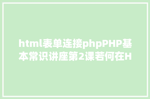 html表单连接phpPHP基本常识讲座第2课若何在HTML页面中嵌入PHP代码 Webpack