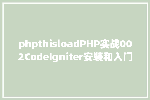 phpthisloadPHP实战002CodeIgniter安装和入门应用 Python