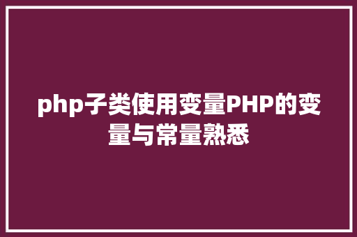 php子类使用变量PHP的变量与常量熟悉 React