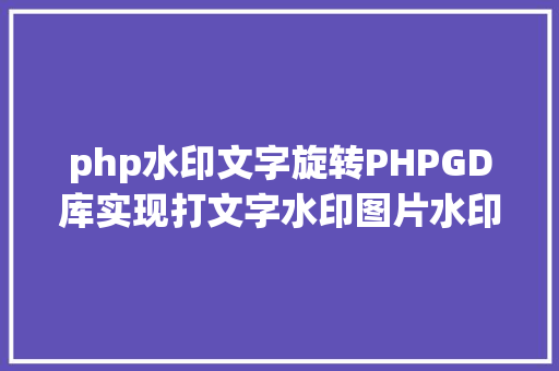 php水印文字旋转PHPGD库实现打文字水印图片水印php给图片取水印 Bootstrap