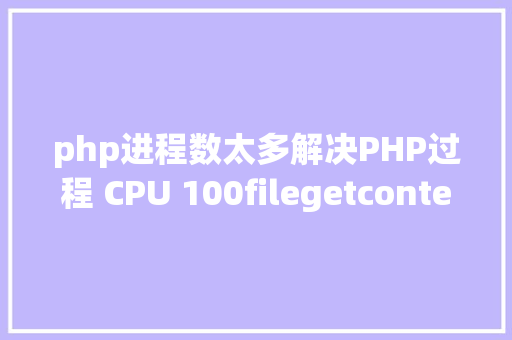 php进程数太多解决PHP过程 CPU 100filegetcontents惹的祸