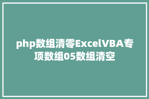 php数组清零ExcelVBA专项数组05数组清空 NoSQL