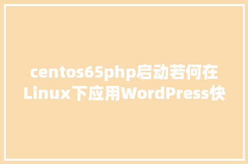 centos65php启动若何在Linux下应用WordPress快速建站