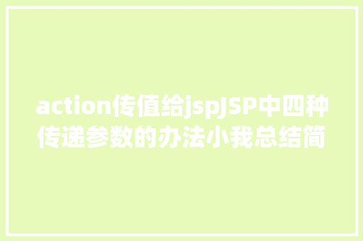 action传值给jspJSP中四种传递参数的办法小我总结简略适用 Docker