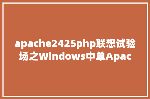 apache2425php联想试验场之Windows中单Apache运行多PHP版本 AJAX