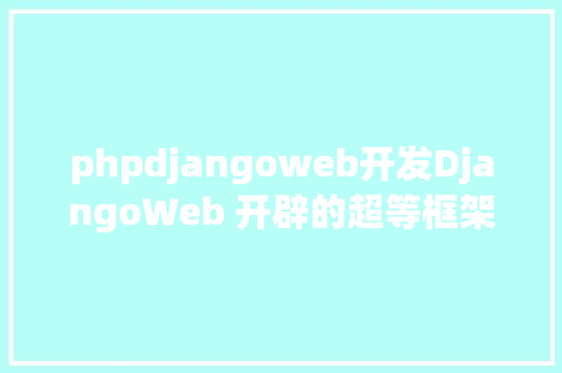 phpdjangoweb开发DjangoWeb 开辟的超等框架