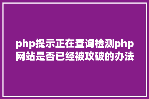 php提示正在查询检测php网站是否已经被攻破的办法 CSS