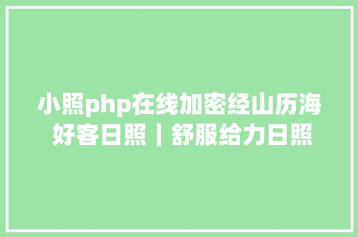 小照php在线加密经山历海 好客日照｜舒服给力日照给你纷歧样的花式出行