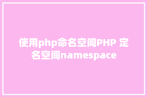 使用php命名空间PHP 定名空间namespace Python